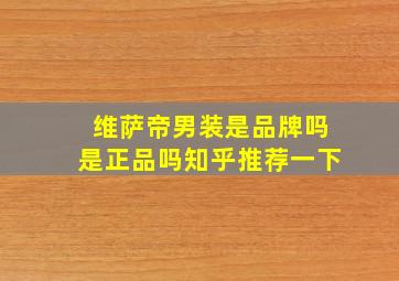 维萨帝男装是品牌吗是正品吗知乎推荐一下