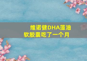 维诺健DHA藻油软胶囊吃了一个月