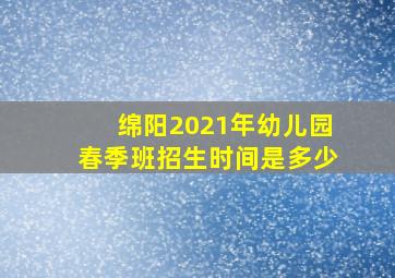 绵阳2021年幼儿园春季班招生时间是多少