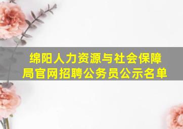 绵阳人力资源与社会保障局官网招聘公务员公示名单