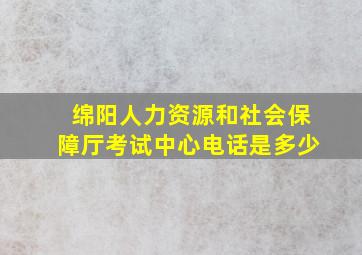 绵阳人力资源和社会保障厅考试中心电话是多少