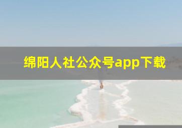 绵阳人社公众号app下载