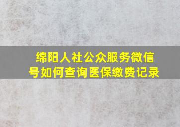 绵阳人社公众服务微信号如何查询医保缴费记录