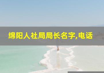 绵阳人社局局长名字,电话