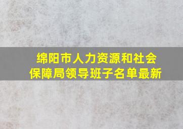 绵阳市人力资源和社会保障局领导班子名单最新