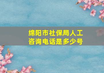 绵阳市社保局人工咨询电话是多少号