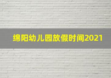 绵阳幼儿园放假时间2021