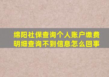 绵阳社保查询个人账户缴费明细查询不到信息怎么回事