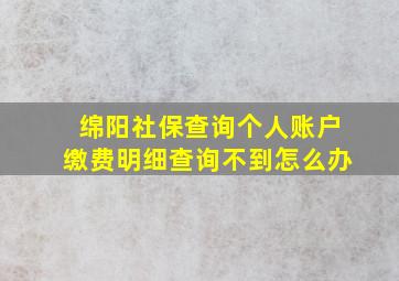 绵阳社保查询个人账户缴费明细查询不到怎么办