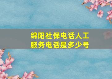 绵阳社保电话人工服务电话是多少号