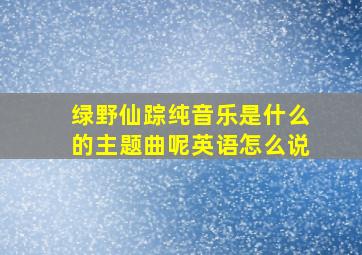 绿野仙踪纯音乐是什么的主题曲呢英语怎么说