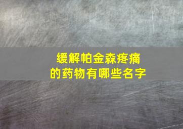 缓解帕金森疼痛的药物有哪些名字