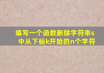 编写一个函数删除字符串s中从下标k开始的n个字符