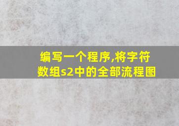 编写一个程序,将字符数组s2中的全部流程图