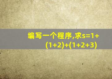 编写一个程序,求s=1+(1+2)+(1+2+3)