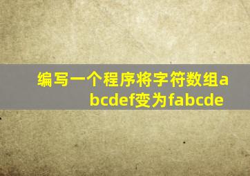 编写一个程序将字符数组abcdef变为fabcde