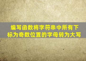 编写函数将字符串中所有下标为奇数位置的字母转为大写