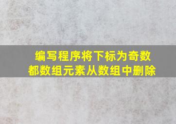 编写程序将下标为奇数都数组元素从数组中删除