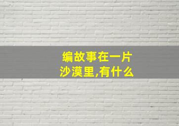 编故事在一片沙漠里,有什么