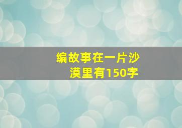 编故事在一片沙漠里有150字