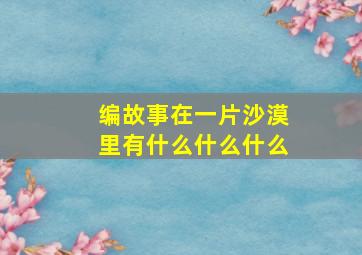 编故事在一片沙漠里有什么什么什么