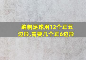 缝制足球用12个正五边形,需要几个正6边形