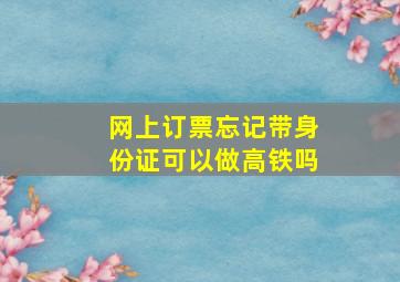 网上订票忘记带身份证可以做高铁吗