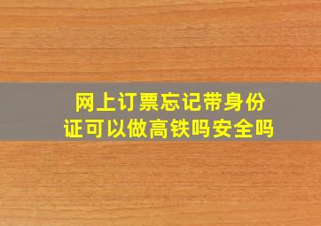 网上订票忘记带身份证可以做高铁吗安全吗