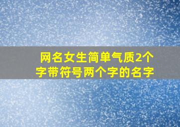 网名女生简单气质2个字带符号两个字的名字