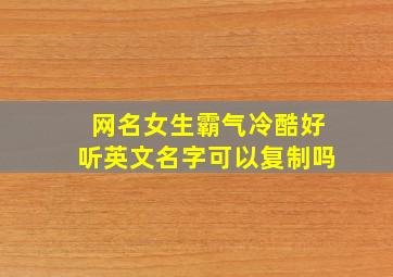 网名女生霸气冷酷好听英文名字可以复制吗