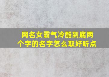 网名女霸气冷酷到底两个字的名字怎么取好听点