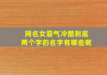 网名女霸气冷酷到底两个字的名字有哪些呢