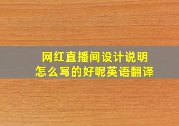 网红直播间设计说明怎么写的好呢英语翻译