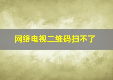 网络电视二维码扫不了