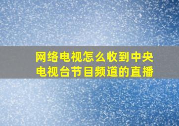 网络电视怎么收到中央电视台节目频道的直播