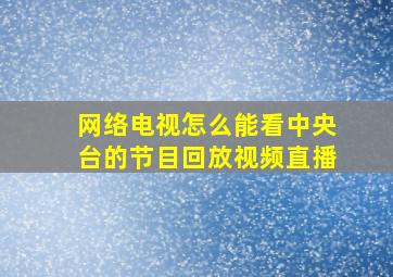 网络电视怎么能看中央台的节目回放视频直播