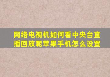 网络电视机如何看中央台直播回放呢苹果手机怎么设置