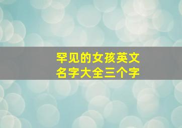 罕见的女孩英文名字大全三个字