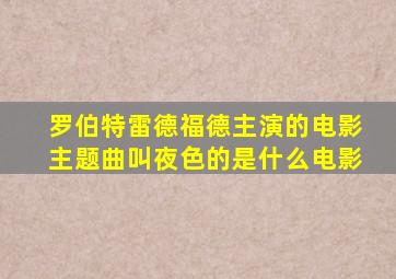 罗伯特雷德福德主演的电影主题曲叫夜色的是什么电影