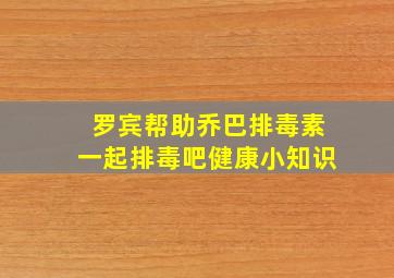 罗宾帮助乔巴排毒素一起排毒吧健康小知识