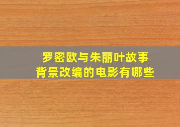 罗密欧与朱丽叶故事背景改编的电影有哪些