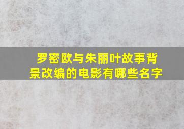 罗密欧与朱丽叶故事背景改编的电影有哪些名字