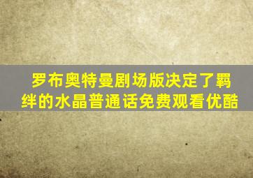 罗布奥特曼剧场版决定了羁绊的水晶普通话免费观看优酷