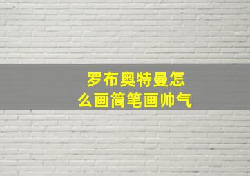 罗布奥特曼怎么画简笔画帅气