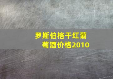 罗斯伯格干红葡萄酒价格2010