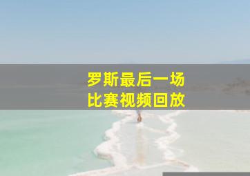 罗斯最后一场比赛视频回放