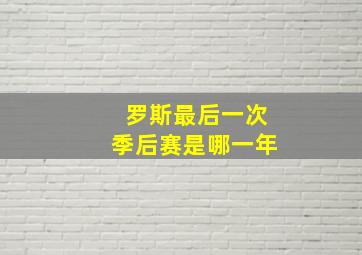 罗斯最后一次季后赛是哪一年