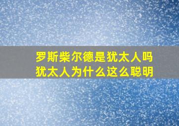 罗斯柴尔德是犹太人吗犹太人为什么这么聪明