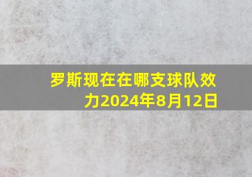 罗斯现在在哪支球队效力2024年8月12日