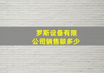 罗斯设备有限公司销售额多少